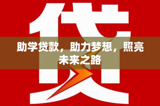 怀化助学贷款，助力梦想，照亮未来之路
