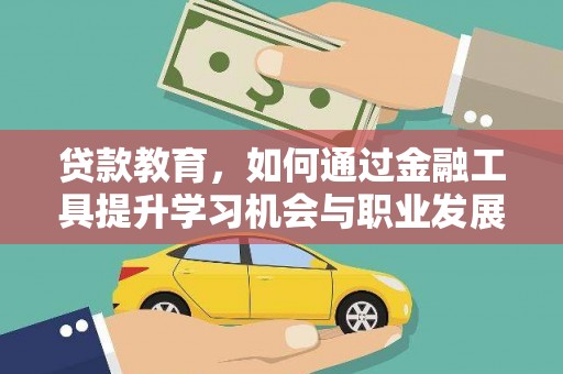 怀化贷款教育，如何通过金融工具提升学习机会与职业发展