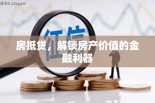 怀化房抵贷，解锁房产价值的金融利器