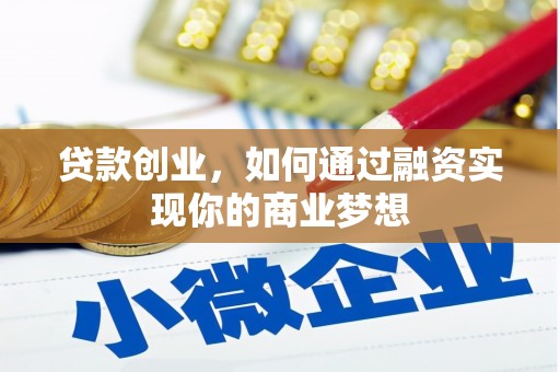 怀化贷款创业，如何通过融资实现你的商业梦想