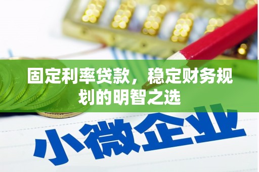 怀化固定利率贷款，稳定财务规划的明智之选