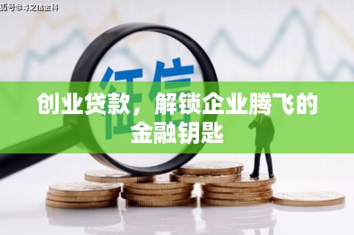 怀化创业贷款，解锁企业腾飞的金融钥匙