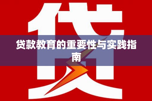 怀化贷款教育的重要性与实践指南