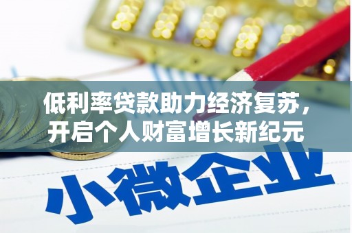 怀化低利率贷款助力经济复苏，开启个人财富增长新纪元