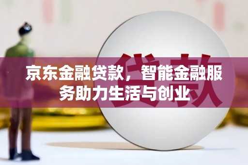 怀化京东金融贷款，智能金融服务助力生活与创业