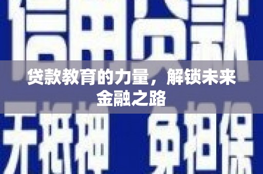 怀化贷款教育的力量，解锁未来金融之路