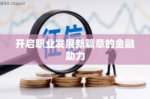 怀化开启职业发展新篇章的金融助力