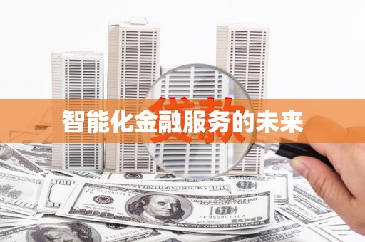 怀化智能化金融服务的未来