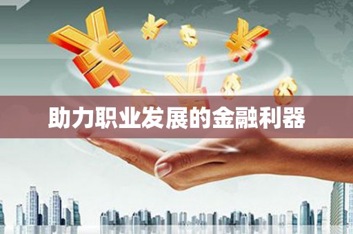怀化助力职业发展的金融利器