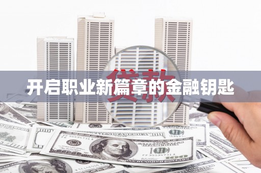 怀化开启职业新篇章的金融钥匙