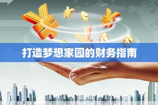 怀化打造梦想家园的财务指南