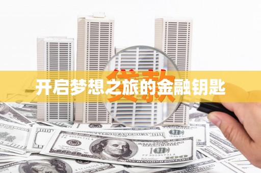 怀化开启梦想之旅的金融钥匙