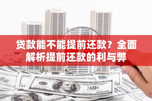 怀化贷款能不能提前还款？全面解析提前还款的利与弊