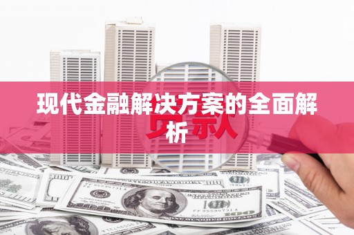 怀化现代金融解决方案的全面解析