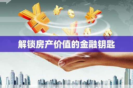 怀化解锁房产价值的金融钥匙