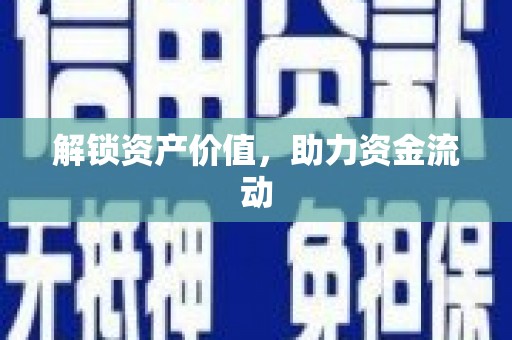怀化解锁资产价值，助力资金流动