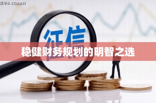 怀化稳健财务规划的明智之选