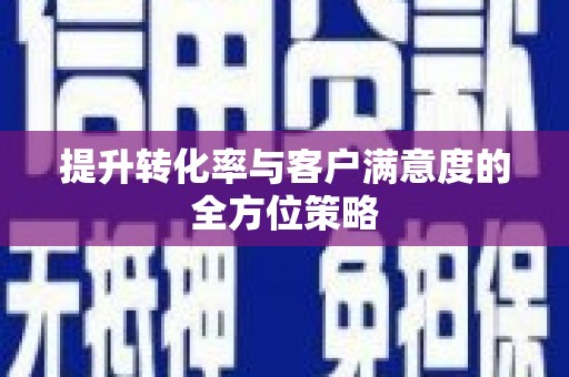怀化提升转化率与客户满意度的全方位策略