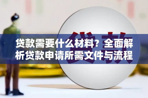 怀化贷款需要什么材料？全面解析贷款申请所需文件与流程