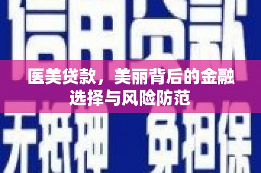 怀化医美贷款，美丽背后的金融选择与风险防范