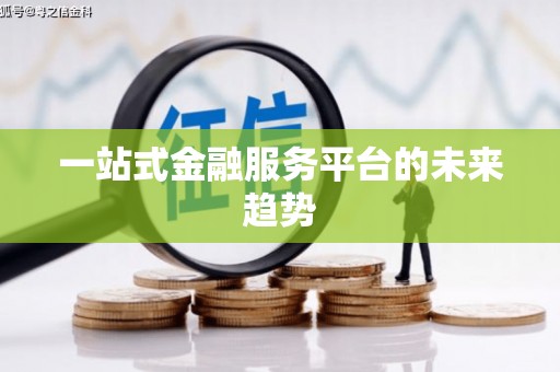 怀化一站式金融服务平台的未来趋势