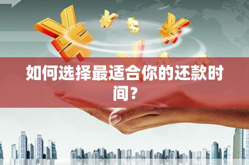怀化如何选择最适合你的还款时间？