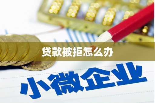 怀化贷款被拒怎么办