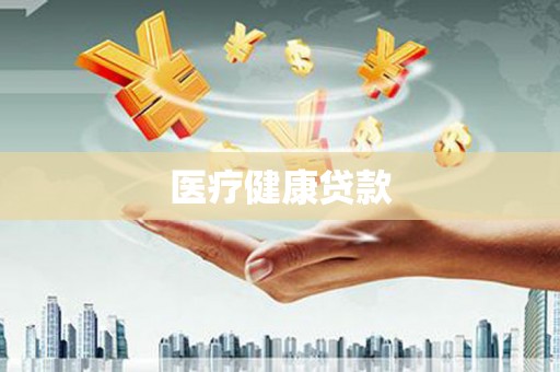怀化医疗健康贷款