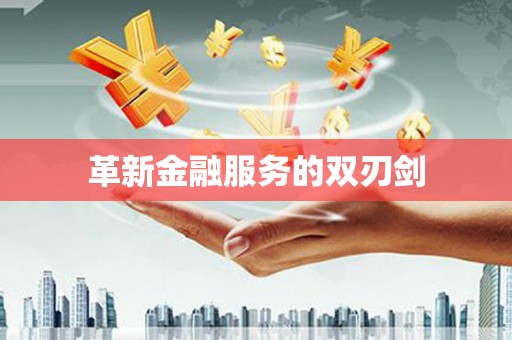 怀化革新金融服务的双刃剑