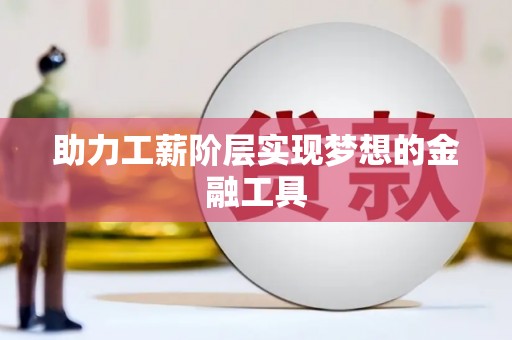 怀化助力工薪阶层实现梦想的金融工具
