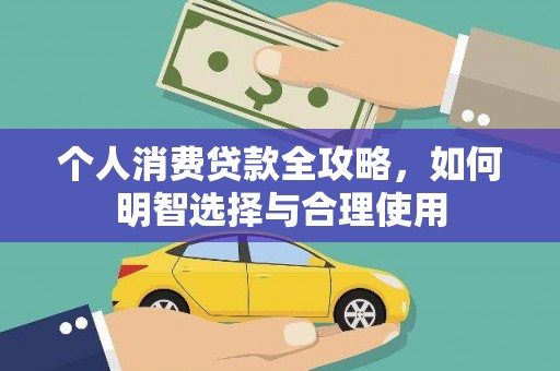 怀化个人消费贷款全攻略，如何明智选择与合理使用
