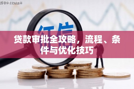 怀化贷款审批全攻略，流程、条件与优化技巧