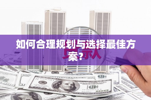 怀化如何合理规划与选择最佳方案？