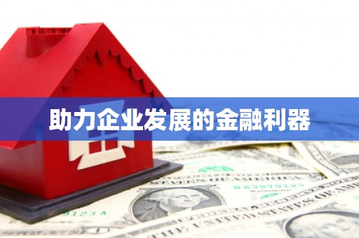 怀化助力企业发展的金融利器