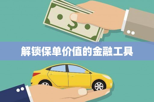 怀化解锁保单价值的金融工具