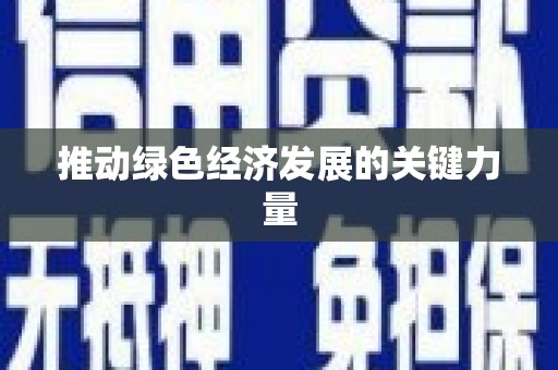怀化推动绿色经济发展的关键力量