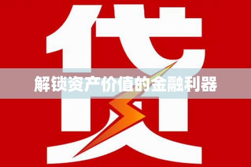 怀化解锁资产价值的金融利器