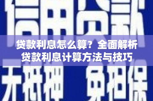 怀化贷款利息怎么算？全面解析贷款利息计算方法与技巧
