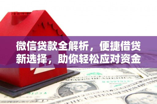 怀化微信贷款全解析，便捷借贷新选择，助你轻松应对资金需求
