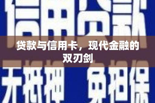 怀化贷款与信用卡，现代金融的双刃剑
