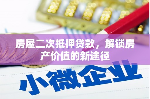 怀化房屋二次抵押贷款，解锁房产价值的新途径