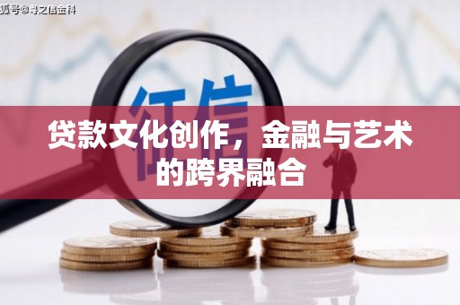 怀化贷款文化创作，金融与艺术的跨界融合