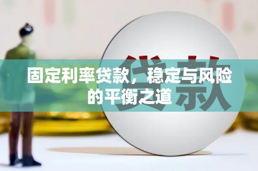 怀化固定利率贷款，稳定与风险的平衡之道