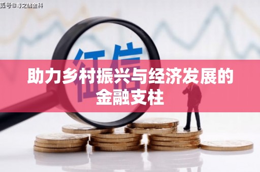 怀化助力乡村振兴与经济发展的金融支柱