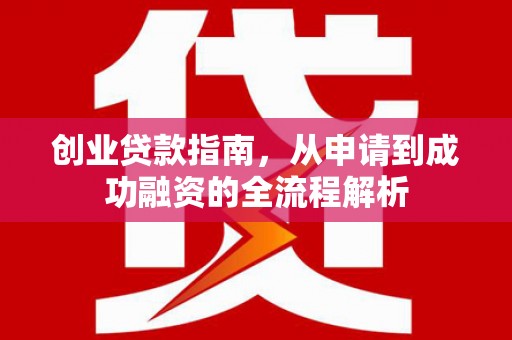 怀化创业贷款指南，从申请到成功融资的全流程解析