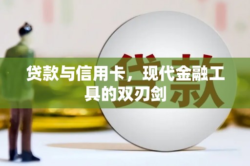 怀化贷款与信用卡，现代金融工具的双刃剑