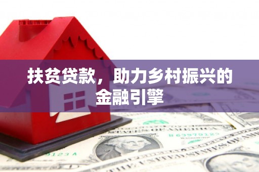 怀化扶贫贷款，助力乡村振兴的金融引擎