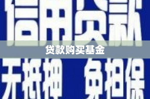 怀化贷款购买基金